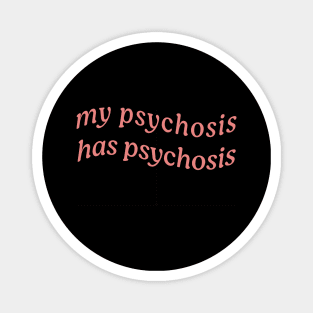 MY PSYCHOSIS HAS PSYCHOSIS Magnet